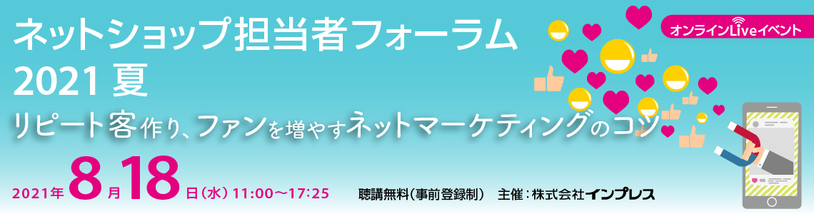ネットショップ担当者フォーラム 2021 夏 〜リピート客作り、ファンを増やすネットマーケティングのコツ〜
